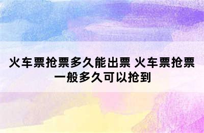 火车票抢票多久能出票 火车票抢票一般多久可以抢到